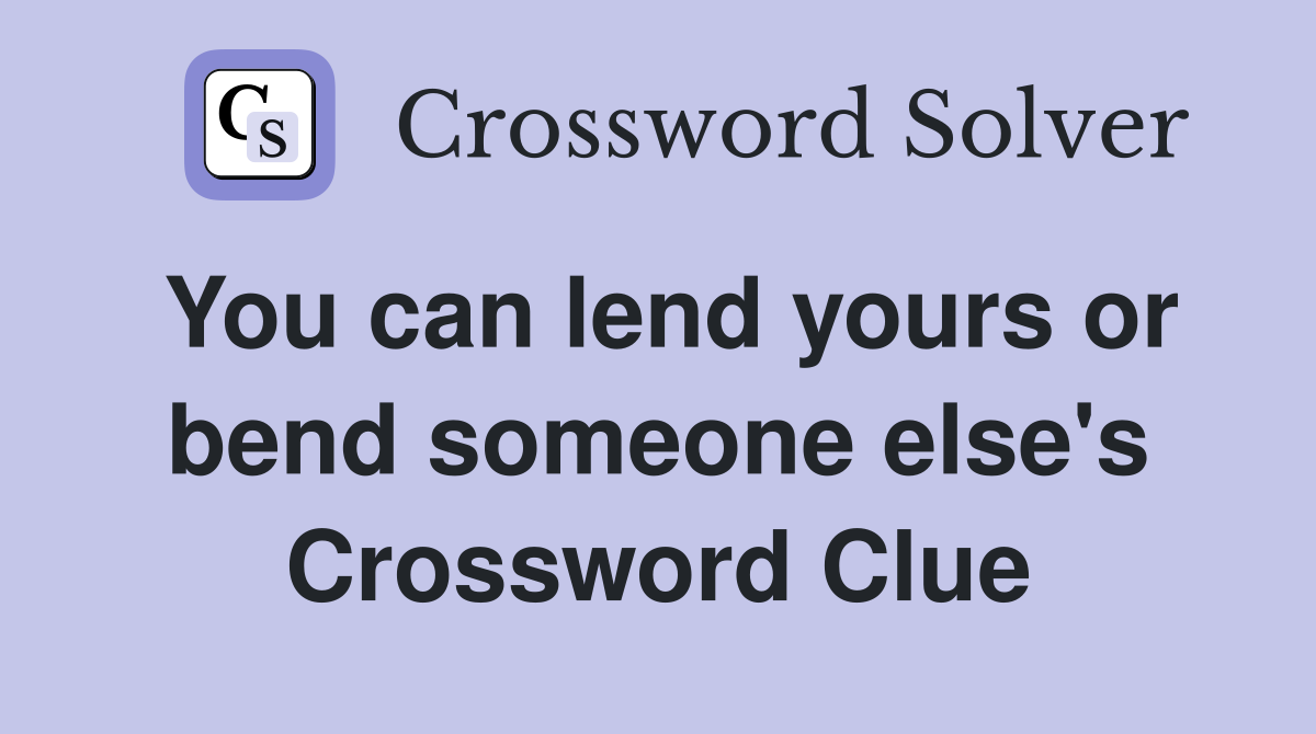 You can lend yours or bend someone else's Crossword Clue
