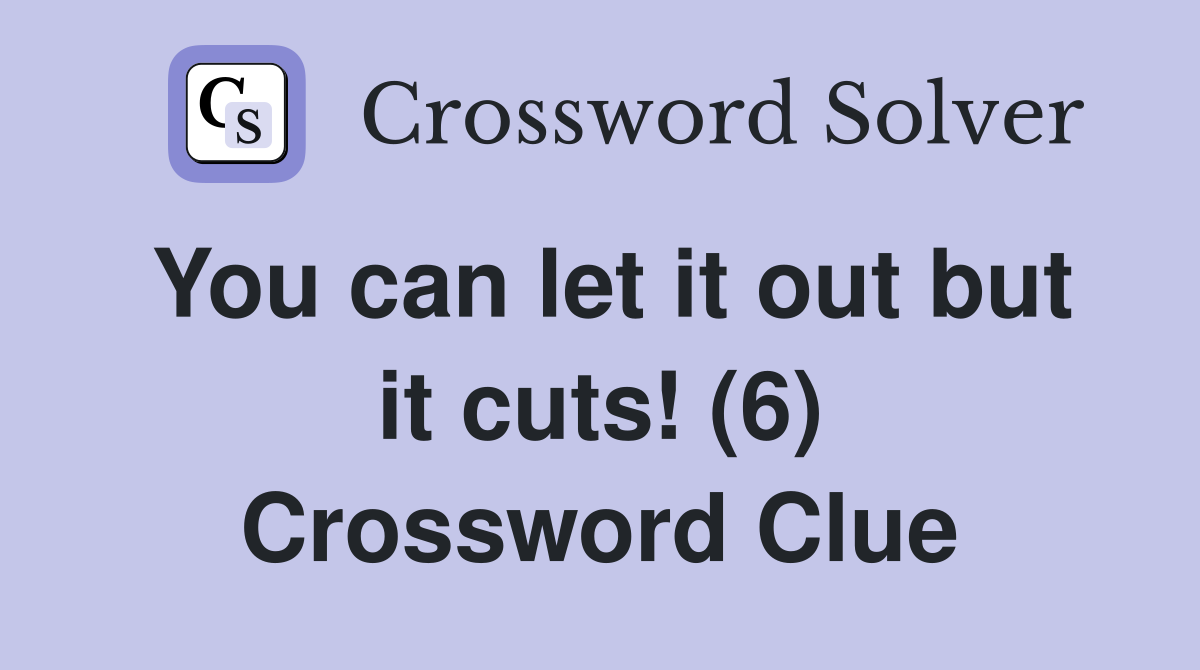 You can let it out but it cuts! (6) Crossword Clue