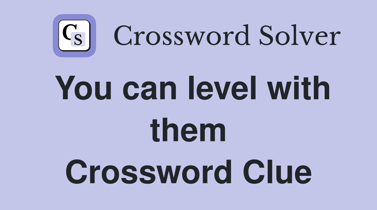 You can level with them Crossword Clue