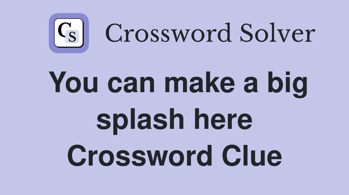 You can make a big splash here Crossword Clue