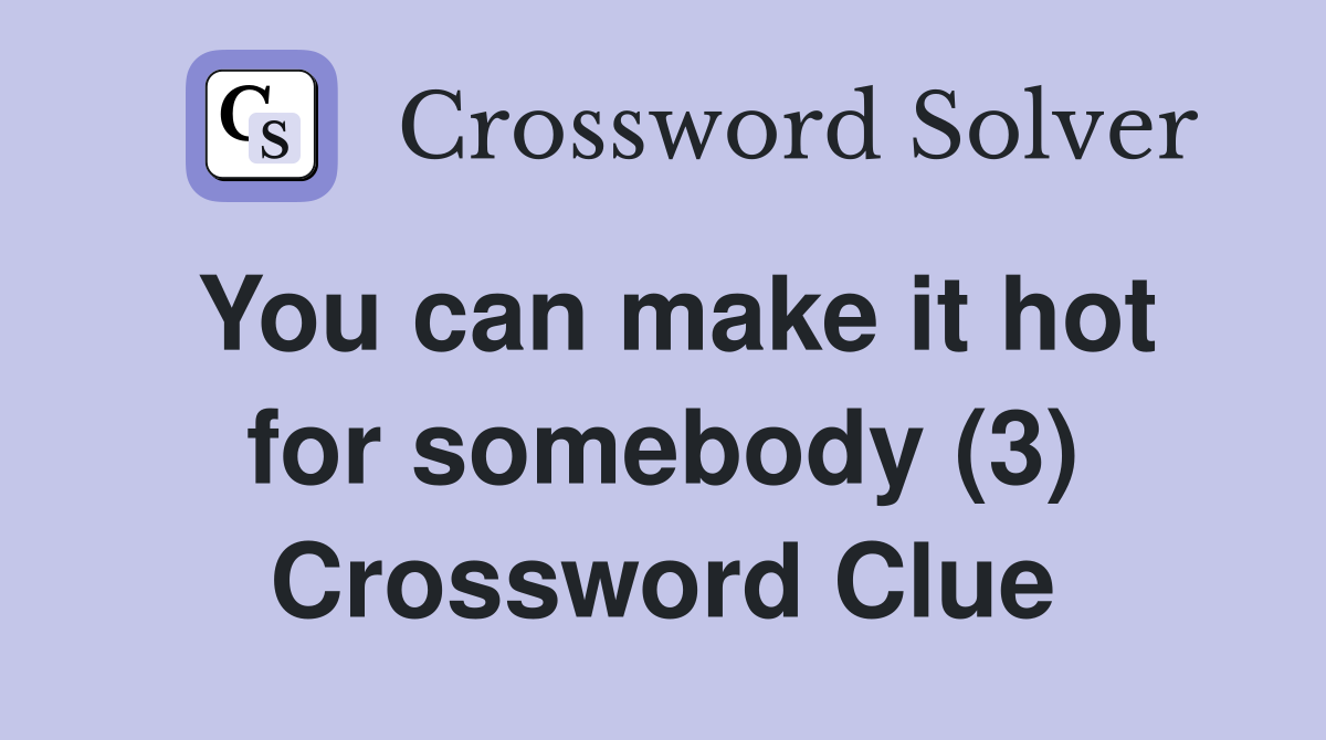 You can make it hot for somebody (3) Crossword Clue
