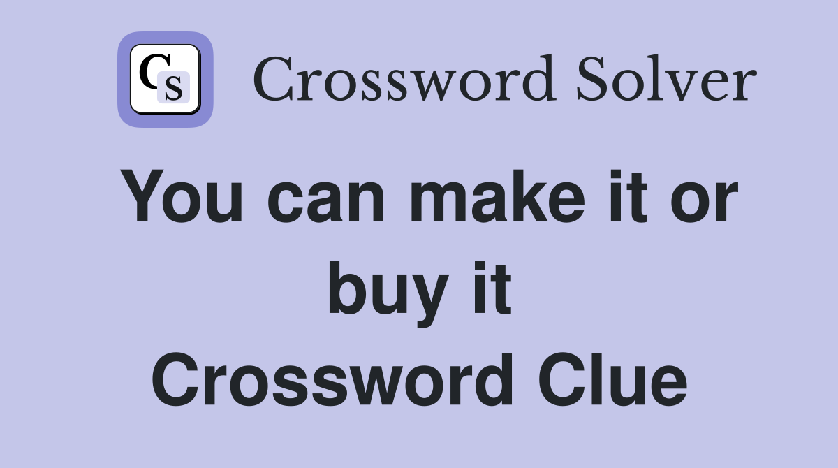 You can make it or buy it Crossword Clue