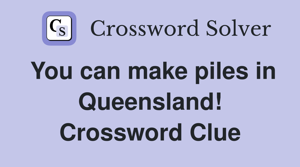 You can make piles in Queensland! Crossword Clue