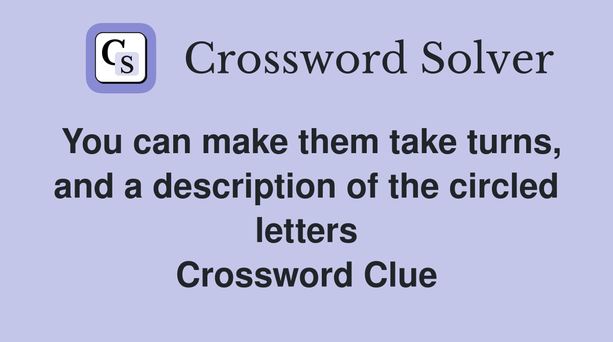 You can make them take turns, and a description of the circled letters Crossword Clue