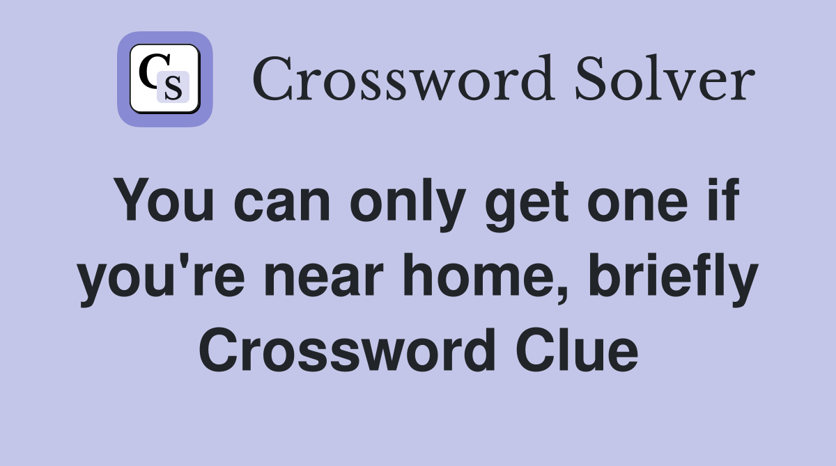 You can only get one if you're near home, briefly Crossword Clue