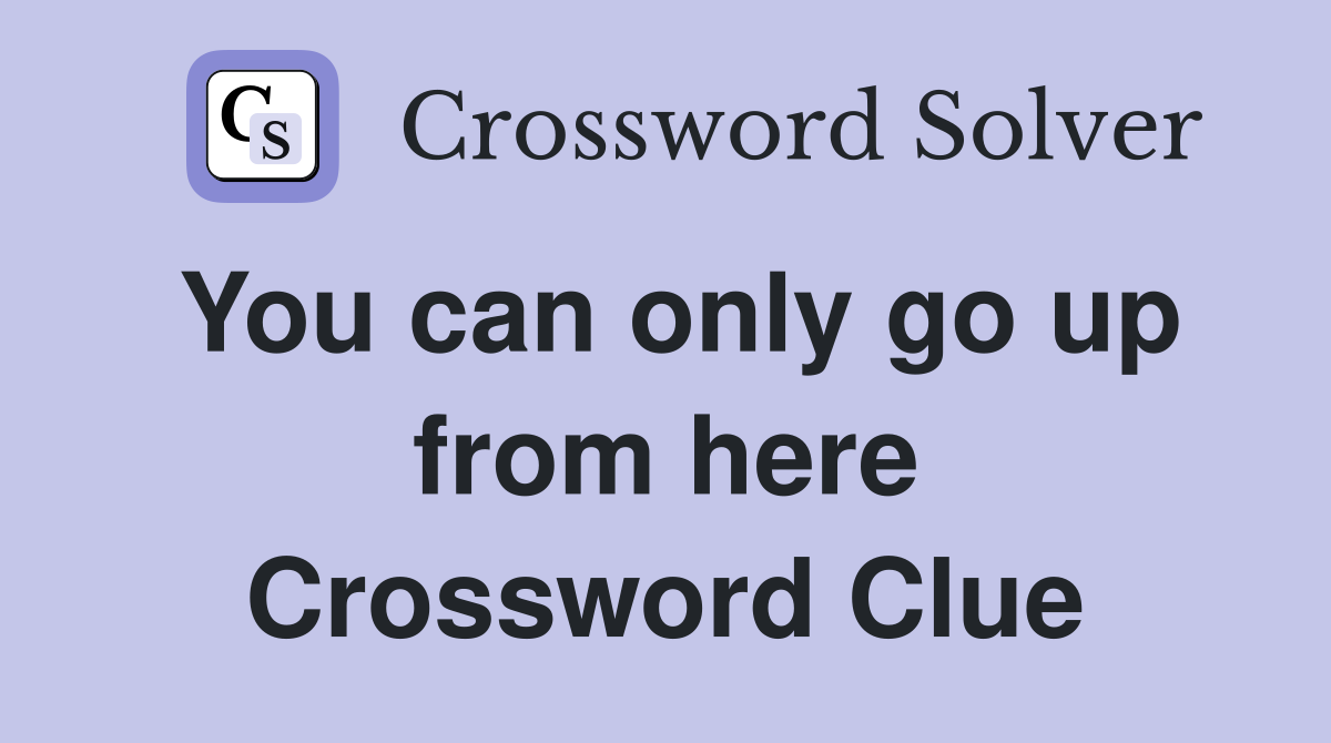 You can only go up from here Crossword Clue