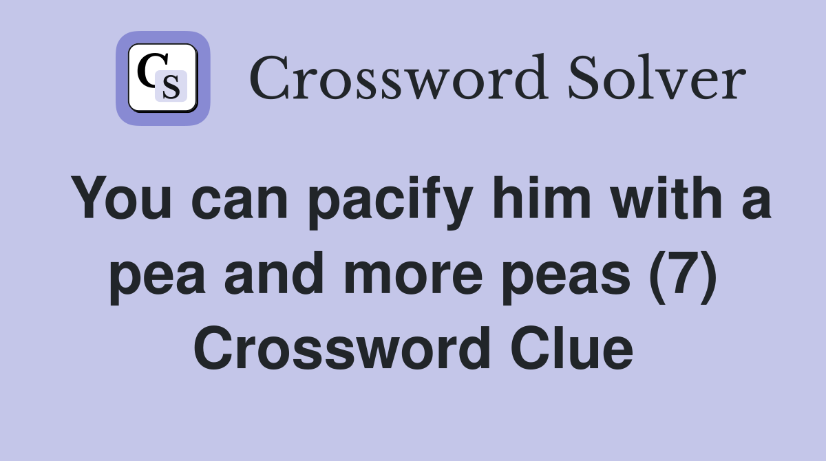 You can pacify him with a pea and more peas (7) Crossword Clue