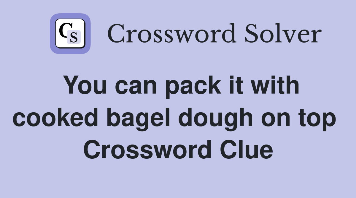 You can pack it with cooked bagel dough on top  Crossword Clue