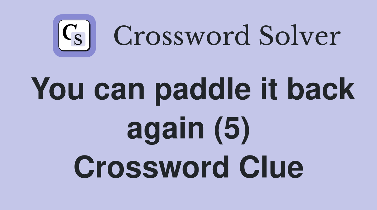You can paddle it back again (5) Crossword Clue
