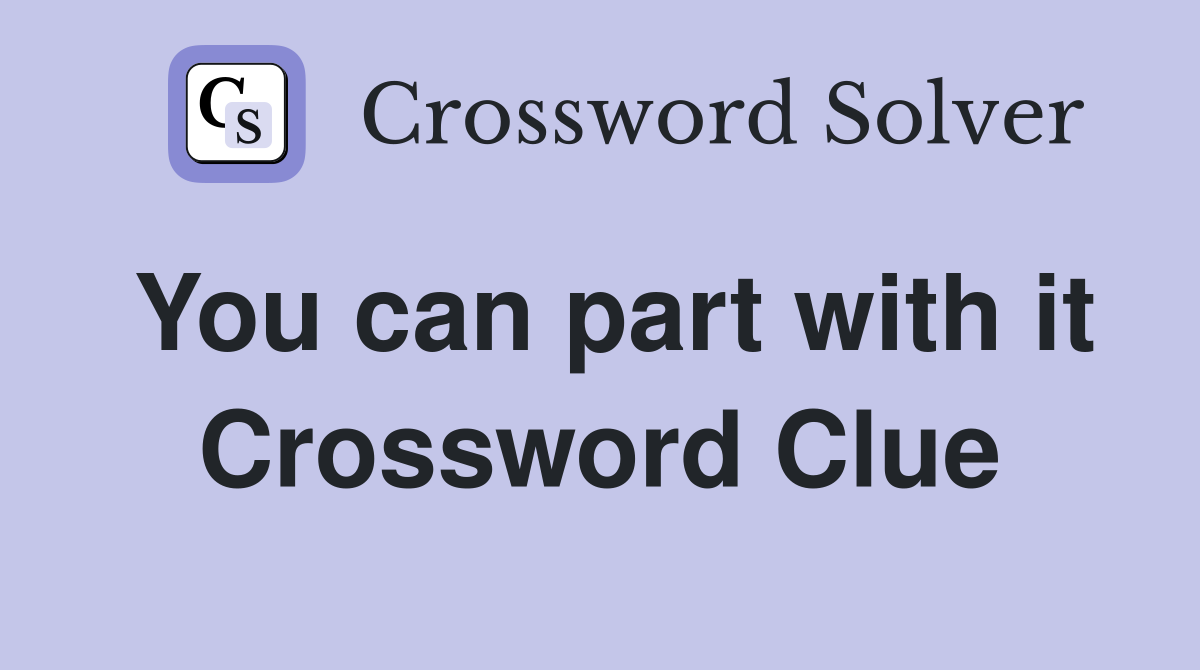 You can part with it Crossword Clue