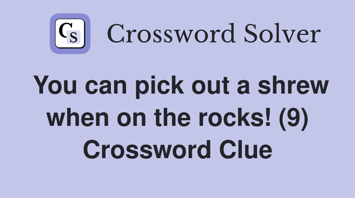 You can pick out a shrew when on the rocks! (9) Crossword Clue