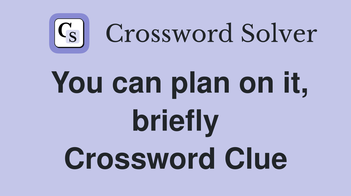 You can plan on it, briefly Crossword Clue