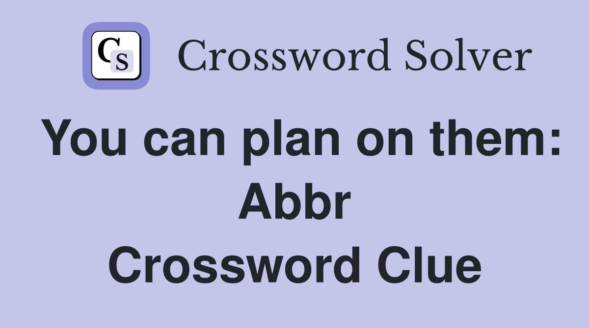 You can plan on them: Abbr Crossword Clue