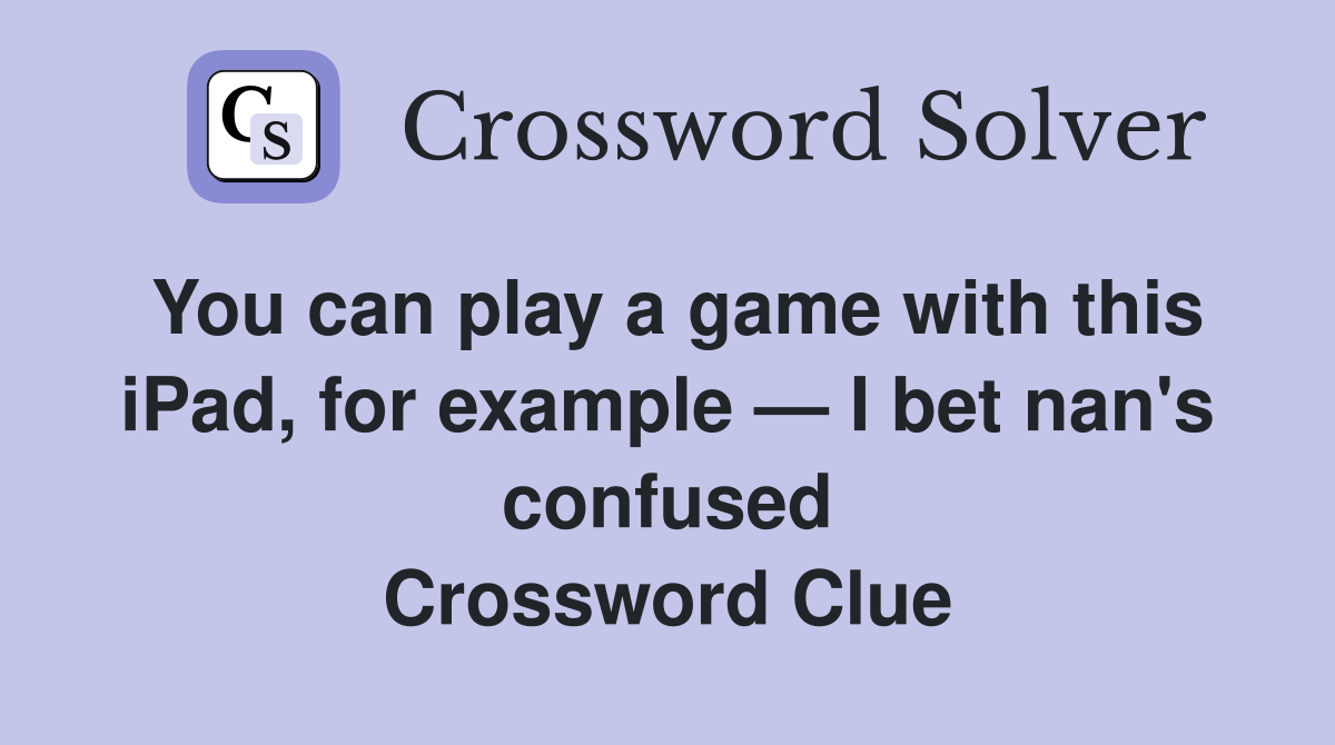 You can play a game with this iPad, for example — I bet nan's confused Crossword Clue