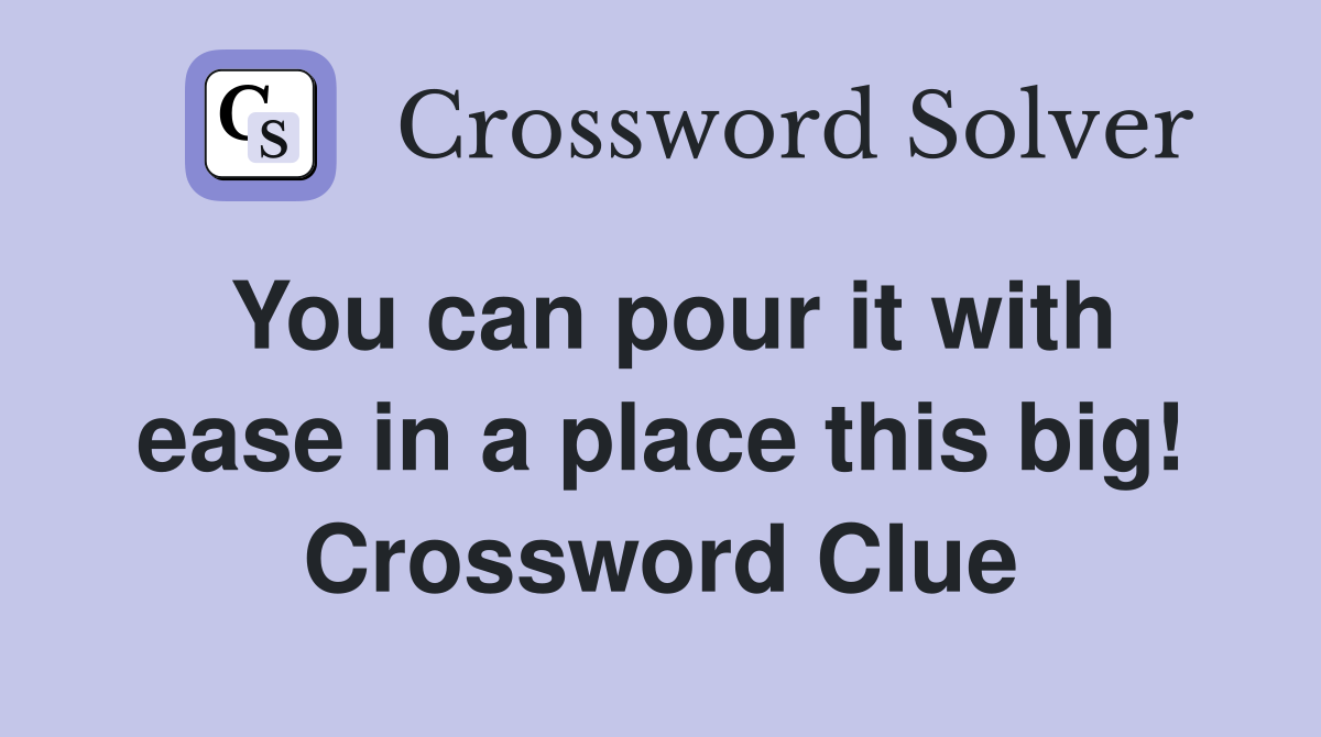 You can pour it with ease in a place this big! Crossword Clue