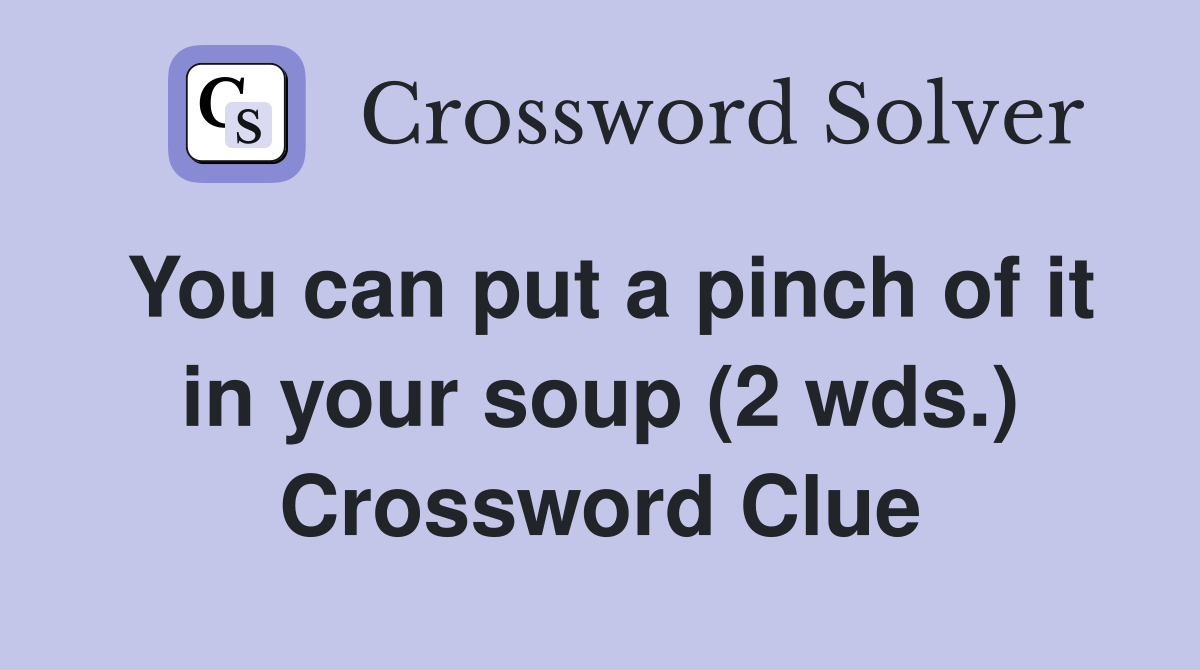 You can put a pinch of it in your soup (2 wds.) Crossword Clue