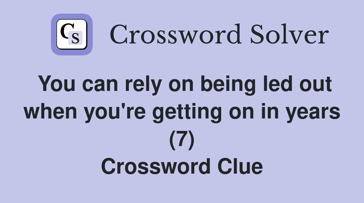 You can rely on being led out when you're getting on in years (7) Crossword Clue