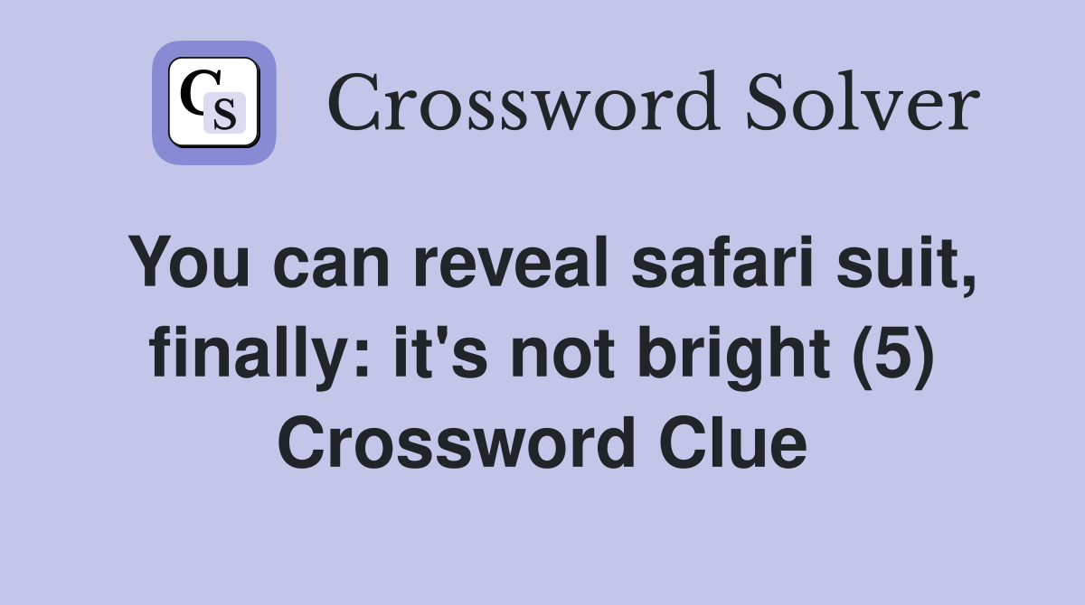 You can reveal safari suit, finally: it's not bright (5) Crossword Clue