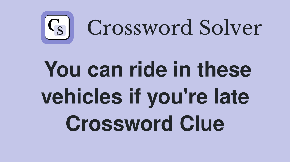 You can ride in these vehicles if you're late Crossword Clue