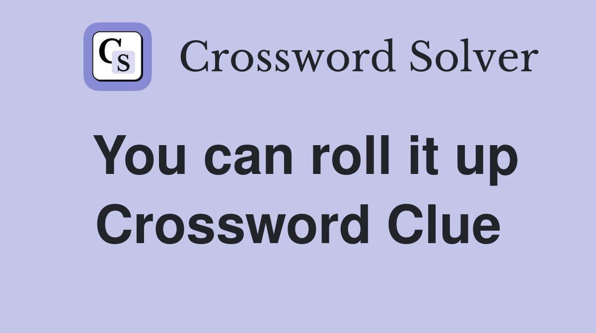 You can roll it up Crossword Clue