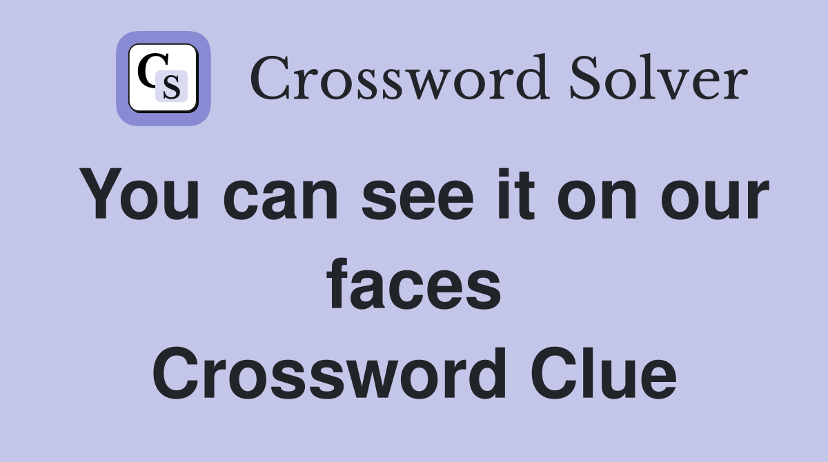You can see it on our faces Crossword Clue