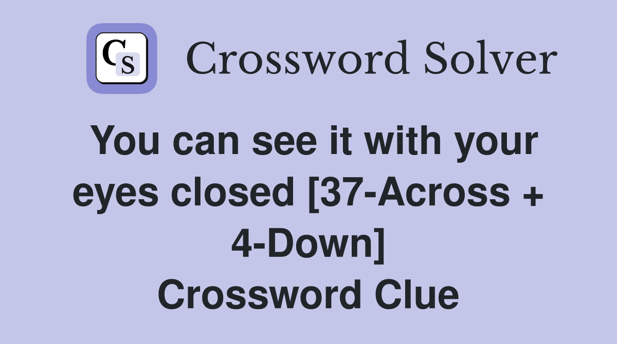 You can see it with your eyes closed [37-Across + 4-Down] Crossword Clue