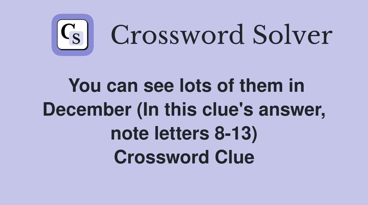 You can see lots of them in December (In this clue's answer, note letters 8-13) Crossword Clue