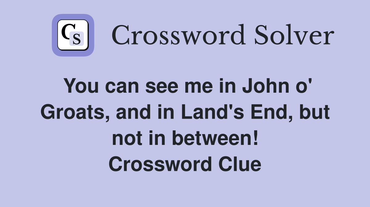 You can see me in John o' Groats, and in Land's End, but not in between! Crossword Clue