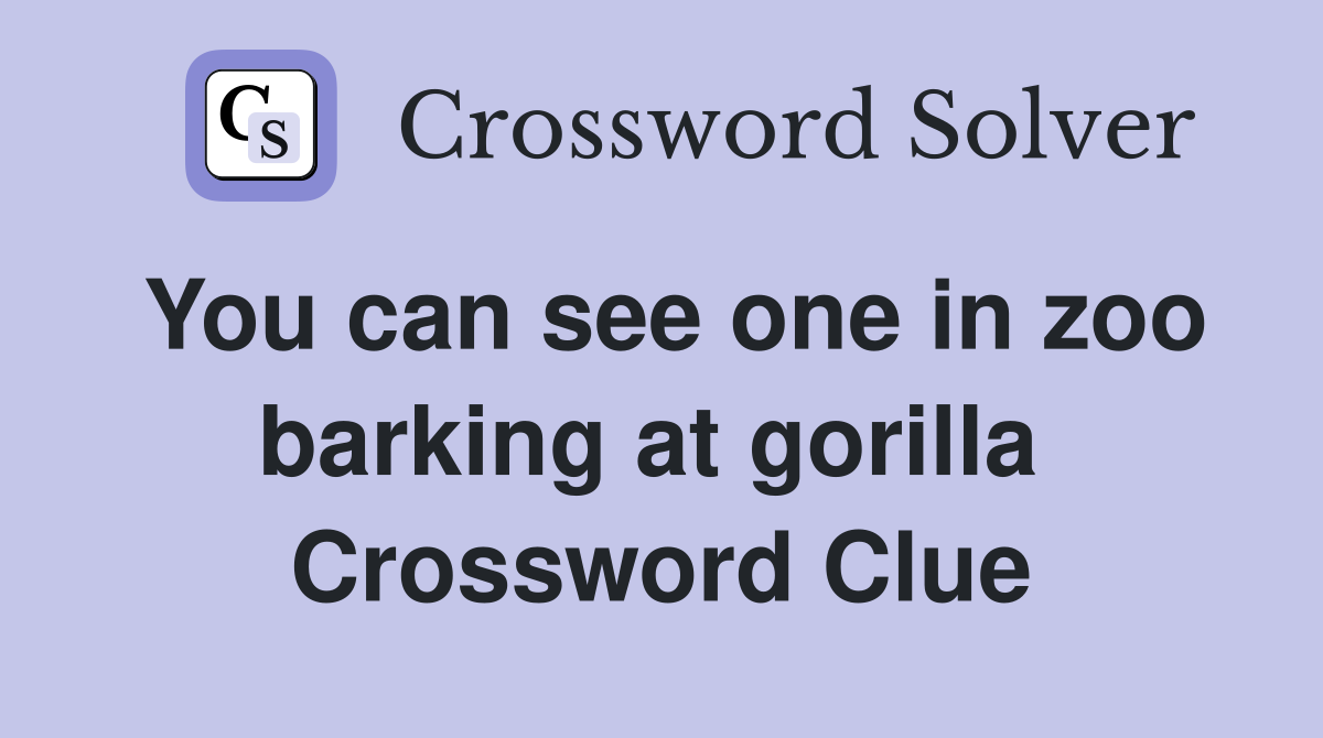 You can see one in zoo barking at gorilla  Crossword Clue