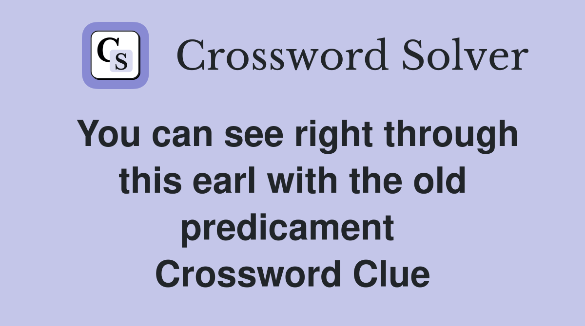 You can see right through this earl with the old predicament  Crossword Clue