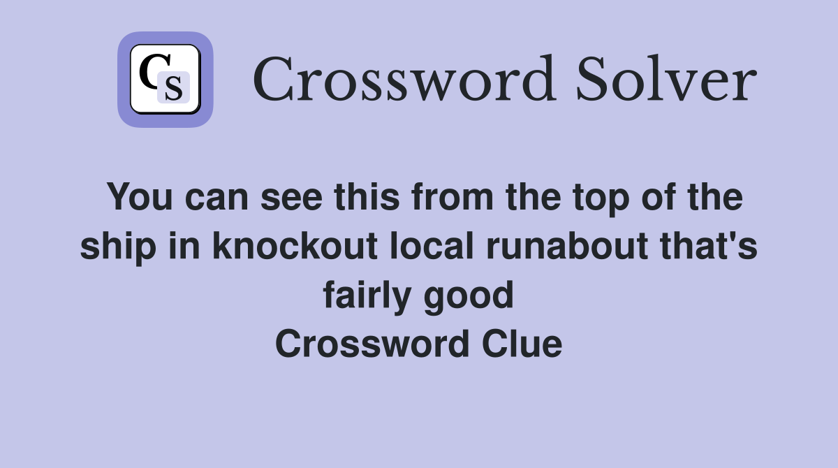 You can see this from the top of the ship in knockout local runabout that's fairly good Crossword Clue