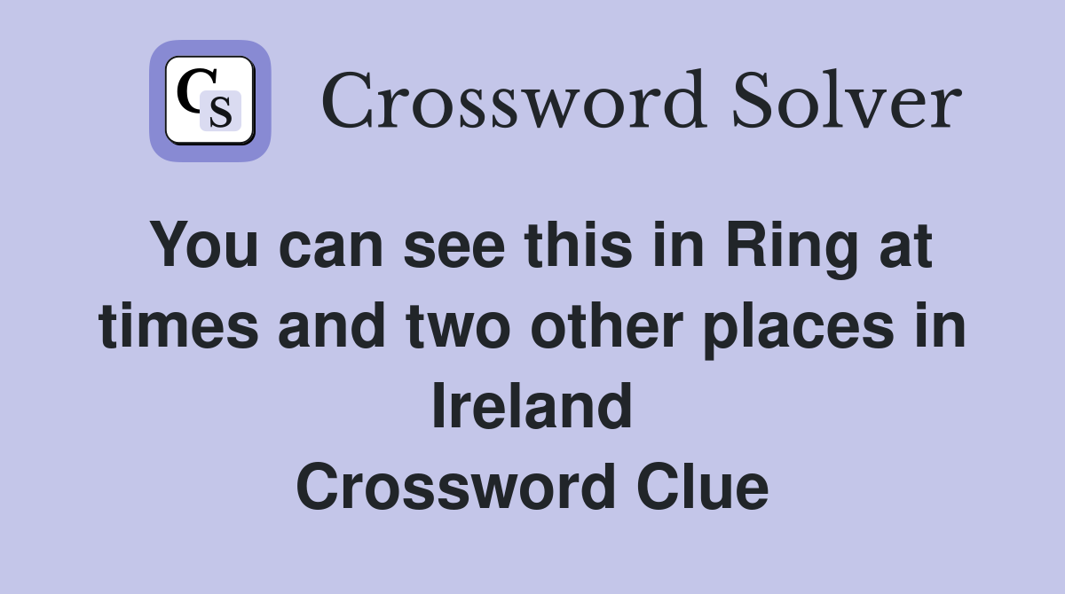 You can see this in Ring at times and two other places in Ireland Crossword Clue