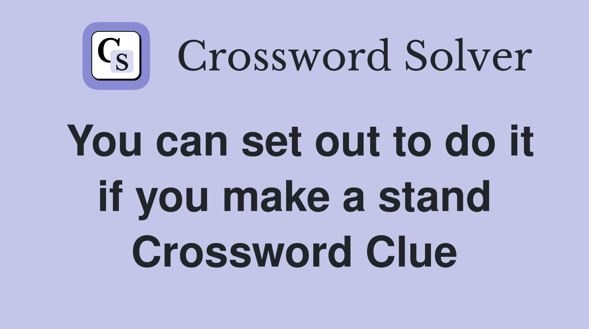 You can set out to do it if you make a stand Crossword Clue