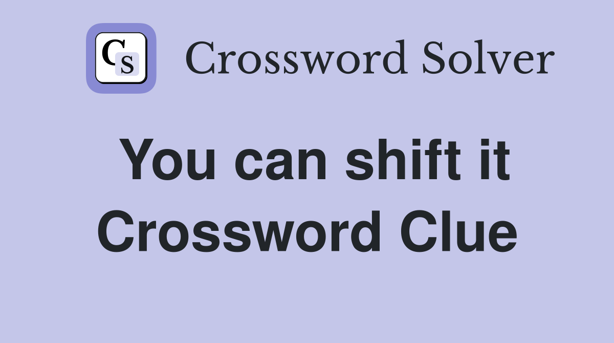 You can shift it Crossword Clue