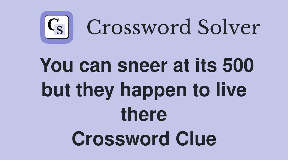 You can sneer at its 500 but they happen to live there Crossword Clue