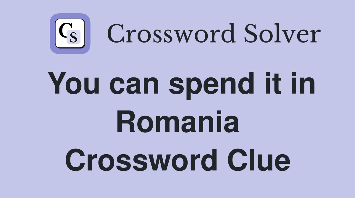 You can spend it in Romania Crossword Clue