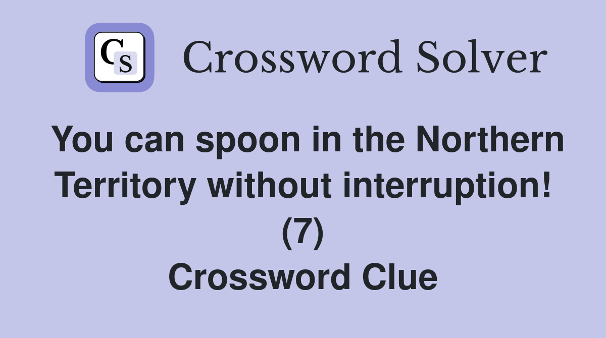 You can spoon in the Northern Territory without interruption! (7) Crossword Clue