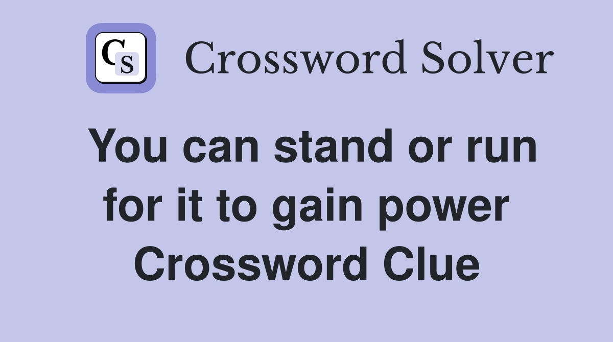 You can stand or run for it to gain power Crossword Clue