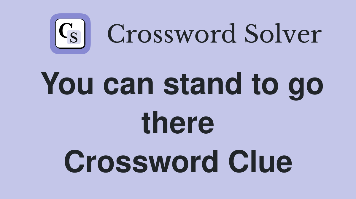 You can stand to go there Crossword Clue
