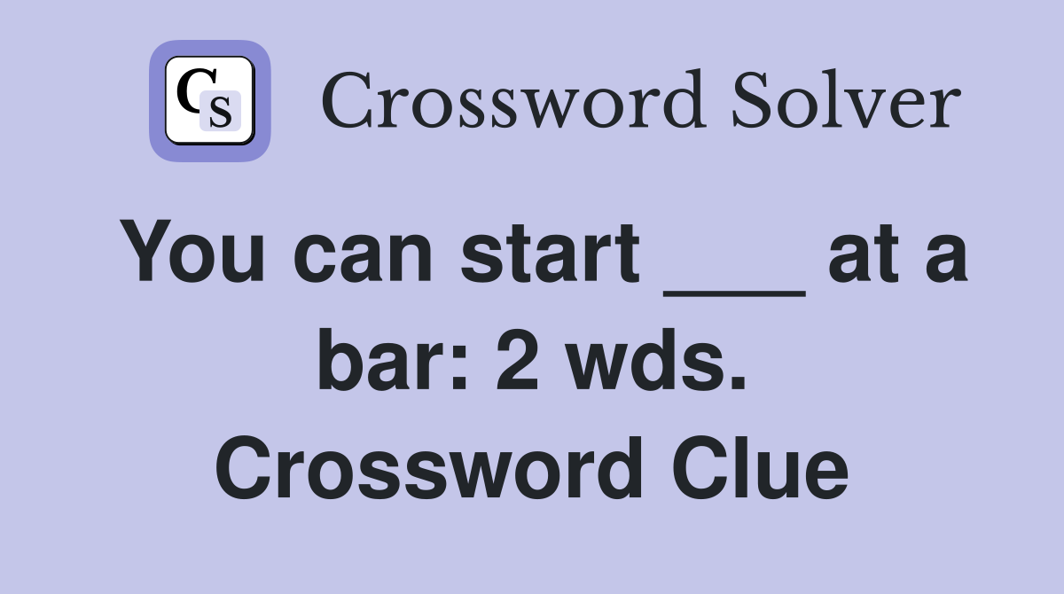 You can start ___ at a bar: 2 wds. Crossword Clue