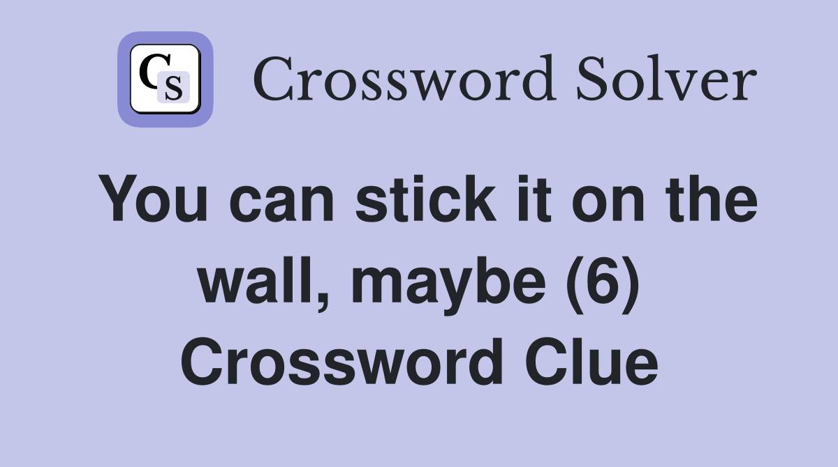 You can stick it on the wall, maybe (6) Crossword Clue