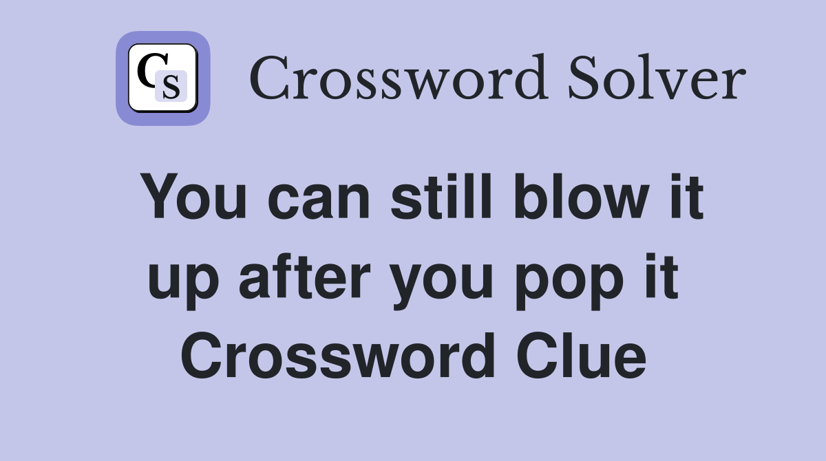You can still blow it up after you pop it Crossword Clue