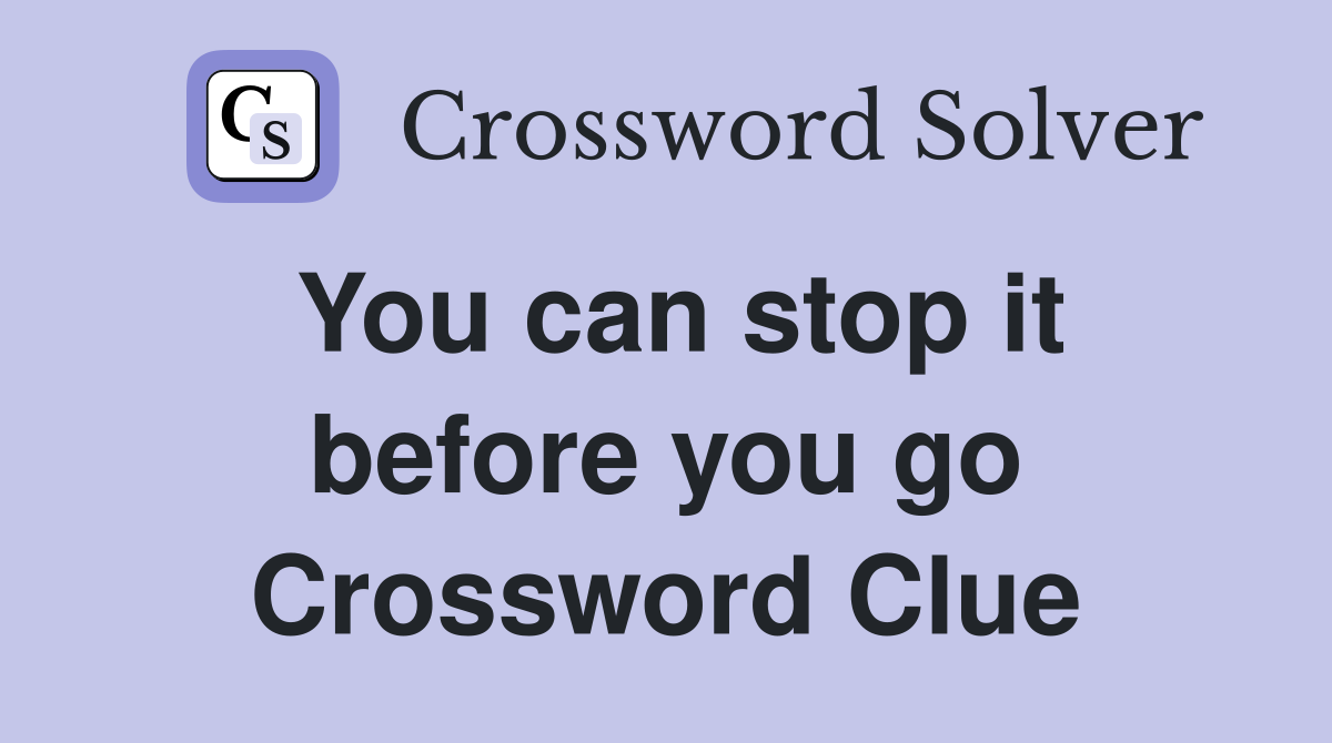 You can stop it before you go Crossword Clue