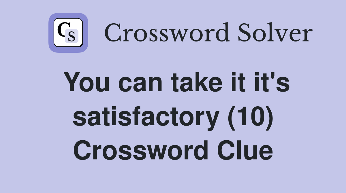 You can take it it's satisfactory (10) Crossword Clue