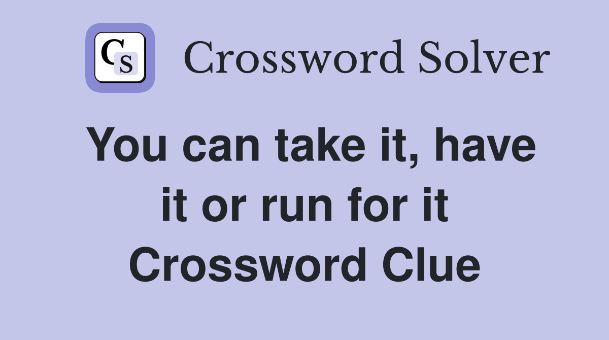 You can take it, have it or run for it Crossword Clue