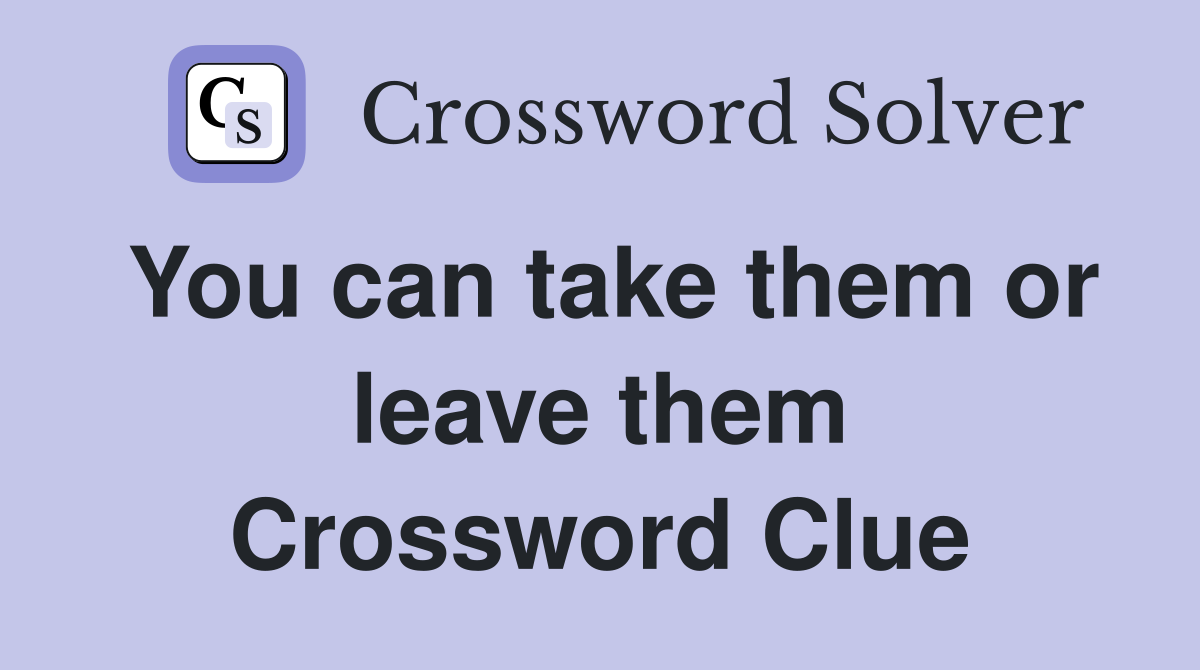 You can take them or leave them Crossword Clue