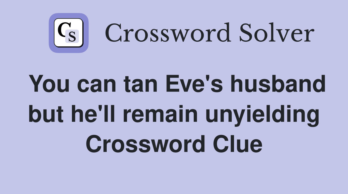 You can tan Eve's husband but he'll remain unyielding Crossword Clue