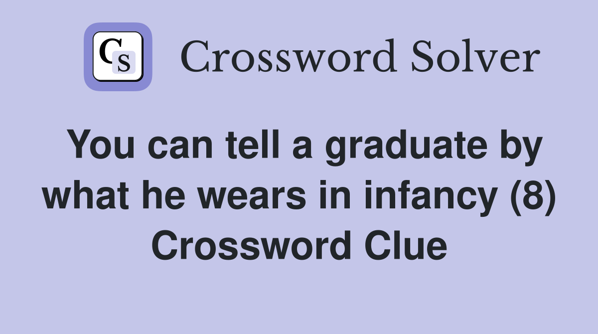 You can tell a graduate by what he wears in infancy (8) Crossword Clue