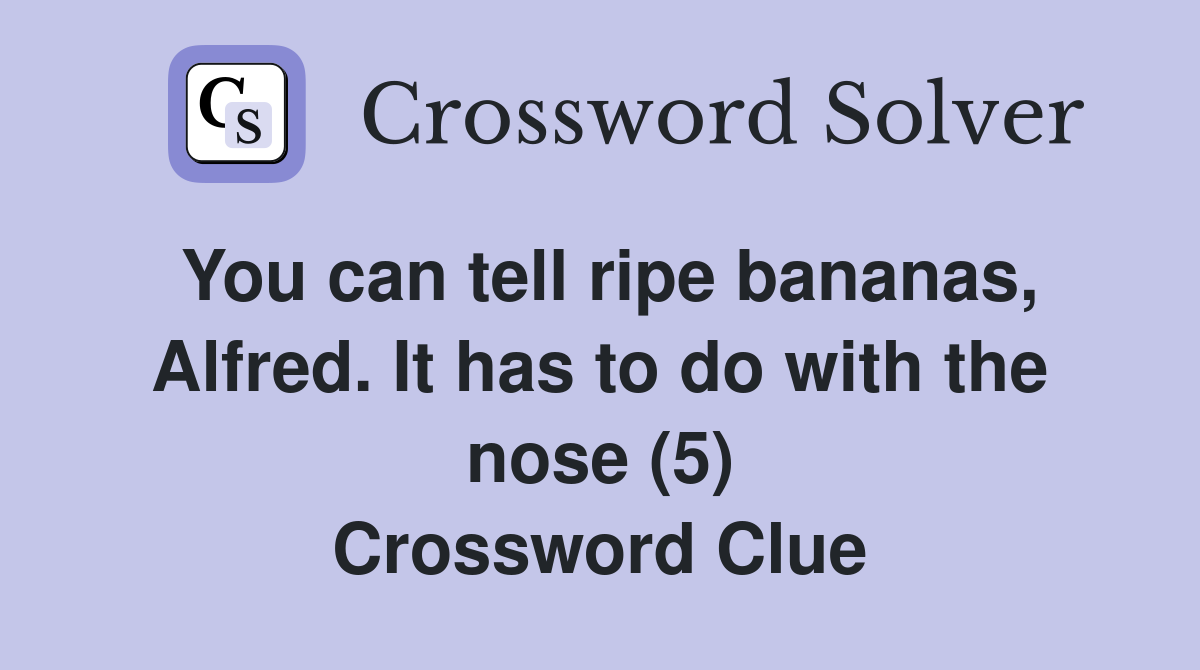 You can tell ripe bananas, Alfred. It has to do with the nose (5) Crossword Clue