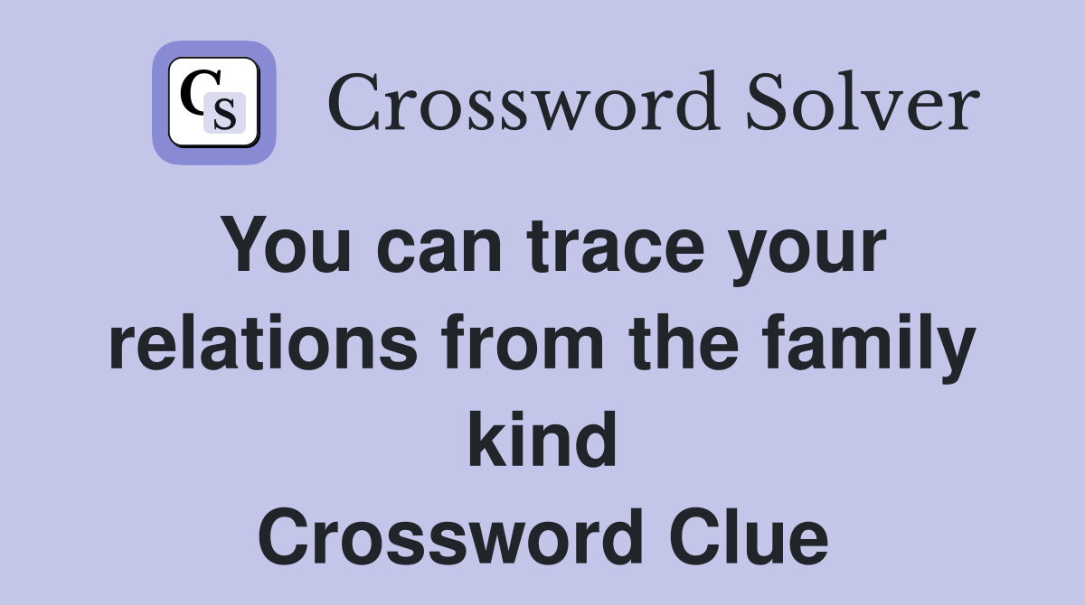 You can trace your relations from the family kind Crossword Clue